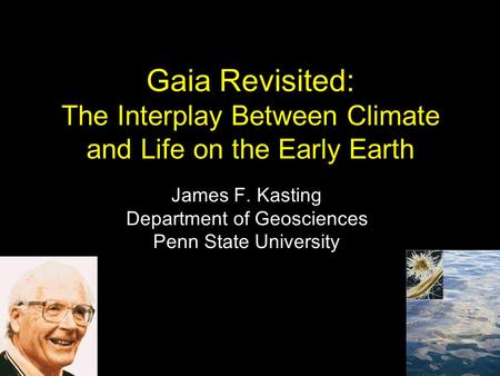 Gaia Revisited: The Interplay Between Climate and Life on the Early Earth James F. Kasting Department of Geosciences Penn State University.