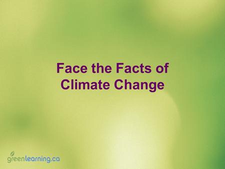 Face the Facts of Climate Change. Face the Facts Activity: 1.Form small groups. 2.Listen while a climate change statement is read aloud. 3.Discuss the.