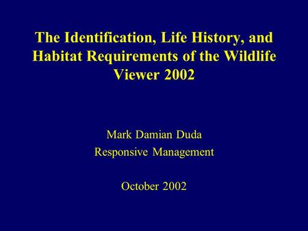 The Identification, Life History, and Habitat Requirements of the Wildlife Viewer 2002 Mark Damian Duda Responsive Management October 2002.
