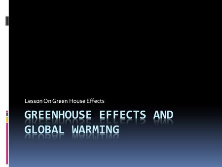 Lesson On Green House Effects. What Causes Green House effects?  Heat from infrared radiation is absored by green house gases such as water vapor, carbon.