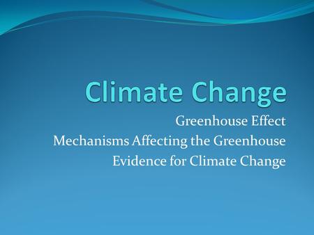Greenhouse Effect Mechanisms Affecting the Greenhouse Evidence for Climate Change.