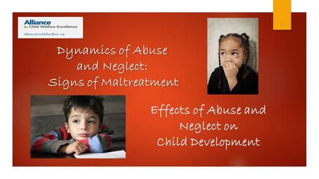 1 Effects of Abuse and Neglect on Child Development Dynamics of Abuse and Neglect: Signs of Maltreatment.