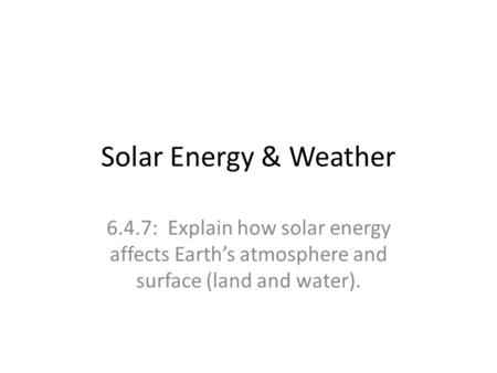 Solar Energy & Weather 6.4.7: Explain how solar energy affects Earth’s atmosphere and surface (land and water).