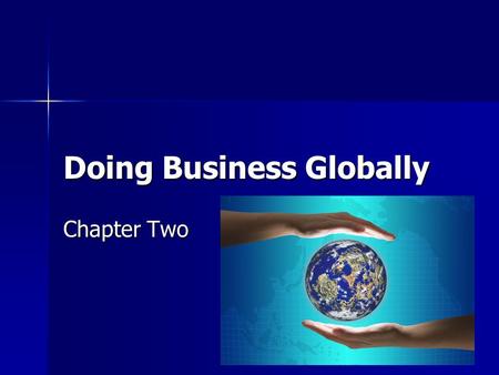 Doing Business Globally Chapter Two. Global Village A boundary less world A boundary less world Goods and services are marketed all over the world Goods.