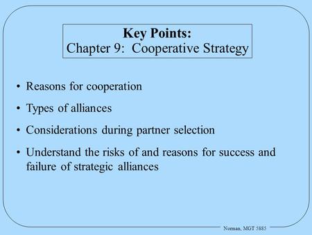 Norman, MGT 5885 Key Points: Chapter 9: Cooperative Strategy Reasons for cooperation Types of alliances Considerations during partner selection Understand.