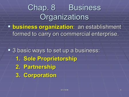 SECTION1 Chap. 8 Business Organizations  business organization: an establishment formed to carry on commercial enterprise.  3 basic ways to set up a.