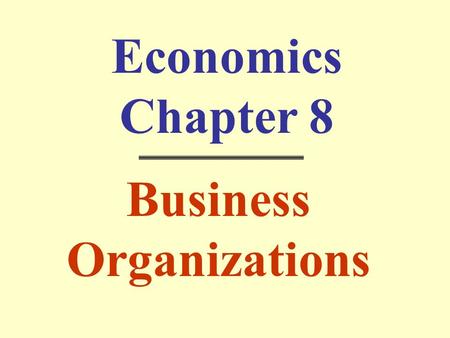 Economics Chapter 8 Business Organizations.