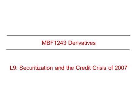MBF1243 Derivatives L9: Securitization and the Credit Crisis of 2007.