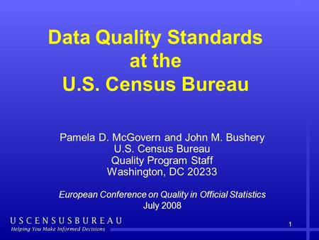 1 Data Quality Standards at the U.S. Census Bureau Pamela D. McGovern and John M. Bushery U.S. Census Bureau Quality Program Staff Washington, DC 20233.