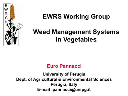 EWRS Working Group Weed Management Systems in Vegetables Euro Pannacci University of Perugia Dept. of Agricultural & Environmental Sciences Perugia, Italy.