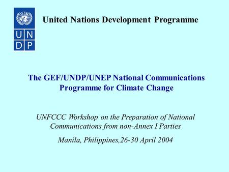 The GEF/UNDP/UNEP National Communications Programme for Climate Change United Nations Development Programme UNFCCC Workshop on the Preparation of National.