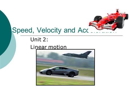 Speed, Velocity and Acceleration Unit 2: Linear motion.