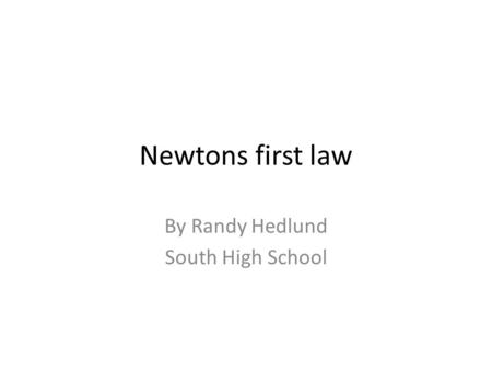 Newtons first law By Randy Hedlund South High School.