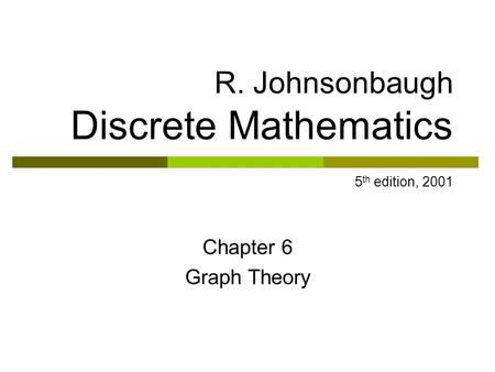 Chapter 6 Graph Theory R. Johnsonbaugh Discrete Mathematics 5 th edition, 2001.