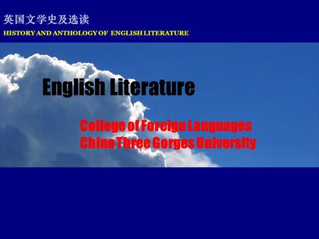 HISTORY AND ANTHOLOGY OF ENGLISH LITERATURE 英国文学史及选读 English Literature College of Foreign Languages China Three Gorges University.