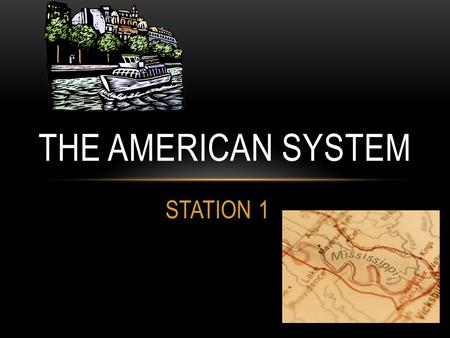 STATION 1 THE AMERICAN SYSTEM. CLAY’S DREAM IS TO CREATE A UNIFIED NATION! Nationalism- Create a canal and road system to connect the west to the east.