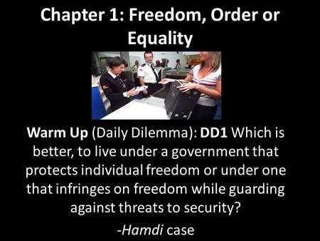 Chapter 1: Freedom, Order or Equality Warm Up (Daily Dilemma): DD1 Which is better, to live under a government that protects individual freedom or under.