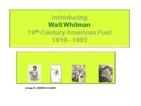Vortega,TL, MDRMS 5/14/2009. Walt Whitman Whitman was born May 31, 1819 & lived at a farm in West Hills, Long Island Young Walt, the 2nd of 9, was withdrawn.