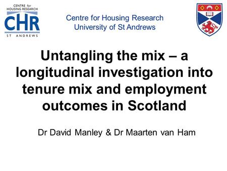 Centre for Housing Research, University of St Andrews Untangling the mix – a longitudinal investigation into tenure mix and employment outcomes in Scotland.