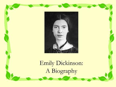 Emily Dickinson: A Biography. Early Life Emily Elizabeth Dickinson was born December 10, 1830 in Amherst, Massachusetts. Her father, Edward Dickinson.