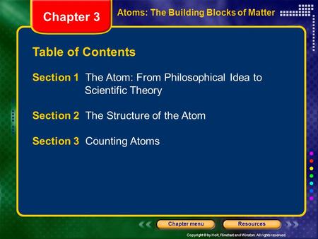 Copyright © by Holt, Rinehart and Winston. All rights reserved. ResourcesChapter menu Table of Contents Chapter 3 Atoms: The Building Blocks of Matter.