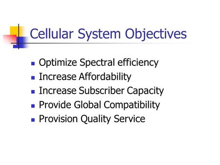 Cellular System Objectives Optimize Spectral efficiency Increase Affordability Increase Subscriber Capacity Provide Global Compatibility Provision Quality.