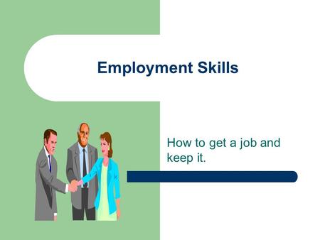 Employment Skills How to get a job and keep it.. Where to find a job? Who to talk to or where to look? – Newspaper – Talk to Family and Friends – On-line.