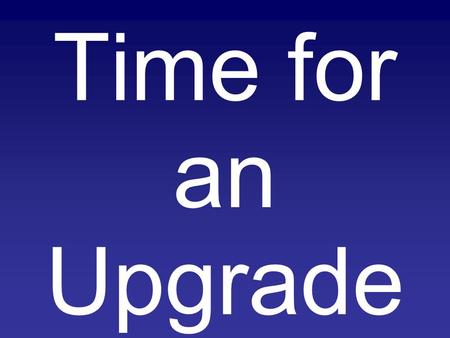 Time for an Upgrade. Time for an Upgrade In our worship to God –Following the commands.