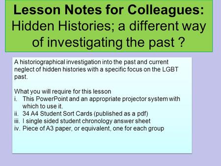 Lesson Notes for Colleagues: Hidden Histories; a different way of investigating the past ? A historiographical investigation into the past and current.