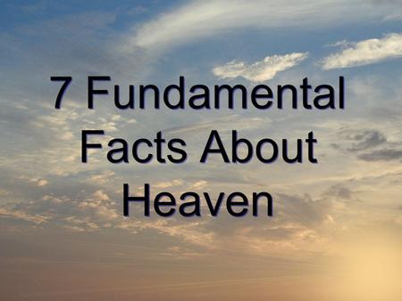 7 Fundamental Facts About Heaven. A real Place John 17:17; John 14:1-3 A real Place John 17:17; John 14:1-3.