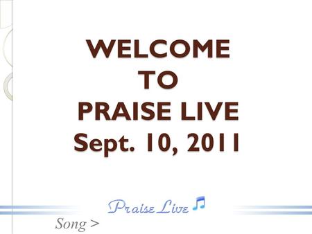 Song > WELCOME TO PRAISE LIVE Sept. 10, 2011. Song > In The Sanctuary.