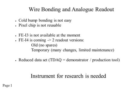 Wire Bonding and Analogue Readout ● Cold bump bonding is not easy ● Pixel chip is not reusable ● FE-I3 is not available at the moment ● FE-I4 is coming.