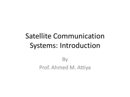 Satellite Communication Systems: Introduction By Prof. Ahmed M. Attiya.