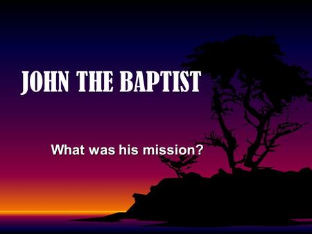 JOHN THE BAPTIST What was his mission?.