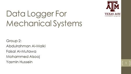 Data Logger For Mechanical Systems Group 2: Abdulrahman Al-Malki Faisal Al-Mutawa Mohammed Alsooj Yasmin Hussein 1.