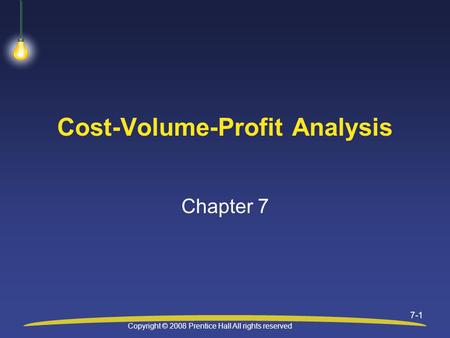 Copyright © 2008 Prentice Hall All rights reserved 7-1 Cost-Volume-Profit Analysis Chapter 7.