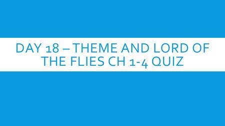 DAY 18 – THEME AND LORD OF THE FLIES CH 1-4 QUIZ.