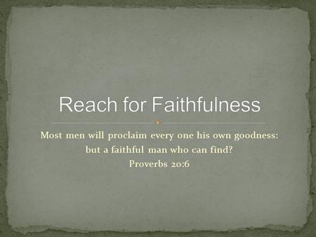 Most men will proclaim every one his own goodness: but a faithful man who can find? Proverbs 20:6.