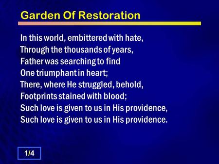 Garden Of Restoration In this world, embittered with hate, Through the thousands of years, Father was searching to find One triumphant in heart; There,