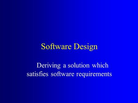 Software Design Deriving a solution which satisfies software requirements.