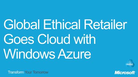 Transform Your Tomorrow. Global Ethical Retailer Goes Cloud with Windows Azure.