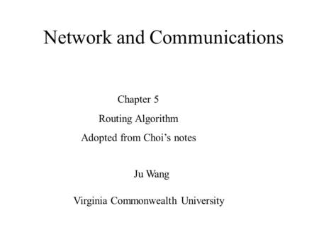 Network and Communications Ju Wang Chapter 5 Routing Algorithm Adopted from Choi’s notes Virginia Commonwealth University.