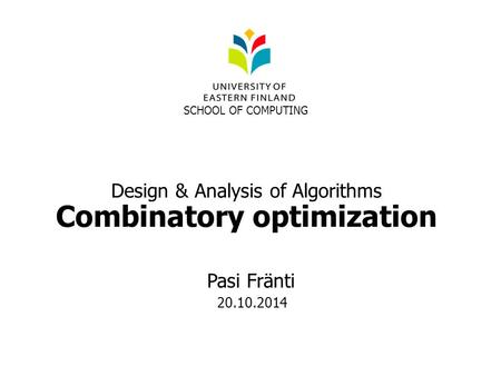 Design & Analysis of Algorithms Combinatory optimization SCHOOL OF COMPUTING Pasi Fränti 20.10.2014.