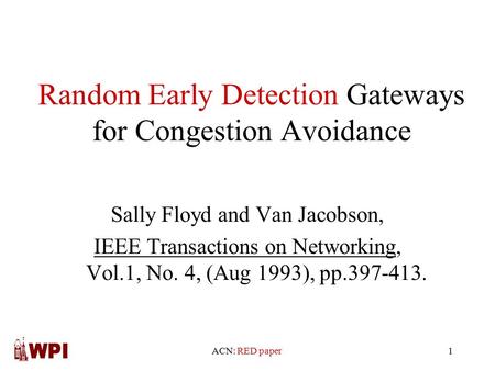 ACN: RED paper1 Random Early Detection Gateways for Congestion Avoidance Sally Floyd and Van Jacobson, IEEE Transactions on Networking, Vol.1, No. 4, (Aug.