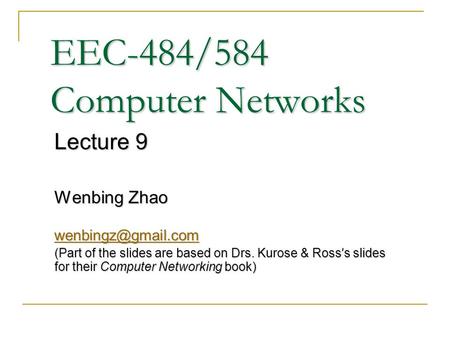 EEC-484/584 Computer Networks Lecture 9 Wenbing Zhao (Part of the slides are based on Drs. Kurose & Ross ’ s slides for their Computer.