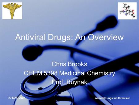 27 MAR 2007 Antiviral Drugs: An Overview Chris Brooks CHEM 5398 Medicinal Chemistry Prof. Buynak.