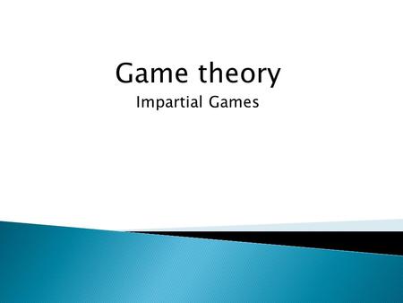 Game theory Impartial Games.  Two-person games with perfect information  No chance moves  A win-or-lose outcome  Impartial games ◦ Set of moves available.