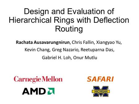 Design and Evaluation of Hierarchical Rings with Deflection Routing Rachata Ausavarungnirun, Chris Fallin, Xiangyao Yu, ​ Kevin Chang, Greg Nazario, Reetuparna.