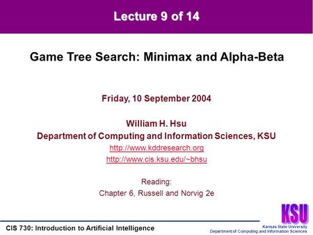 Kansas State University Department of Computing and Information Sciences CIS 730: Introduction to Artificial Intelligence Lecture 9 of 14 Friday, 10 September.
