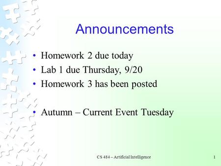 CS 484 – Artificial Intelligence1 Announcements Homework 2 due today Lab 1 due Thursday, 9/20 Homework 3 has been posted Autumn – Current Event Tuesday.